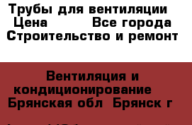 Трубы для вентиляции › Цена ­ 473 - Все города Строительство и ремонт » Вентиляция и кондиционирование   . Брянская обл.,Брянск г.